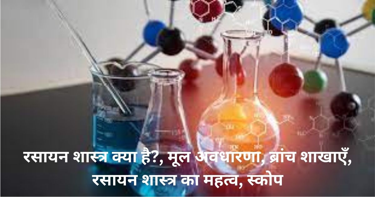 रसायन शास्त्र क्या है?, मूल अवधारणा, ब्रांच शाखाएँ, रसायन शास्त्र का महत्व, स्कोप