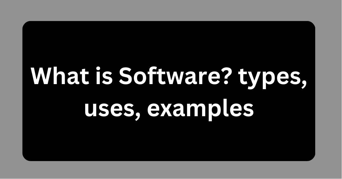 What is Software? types, uses, examples