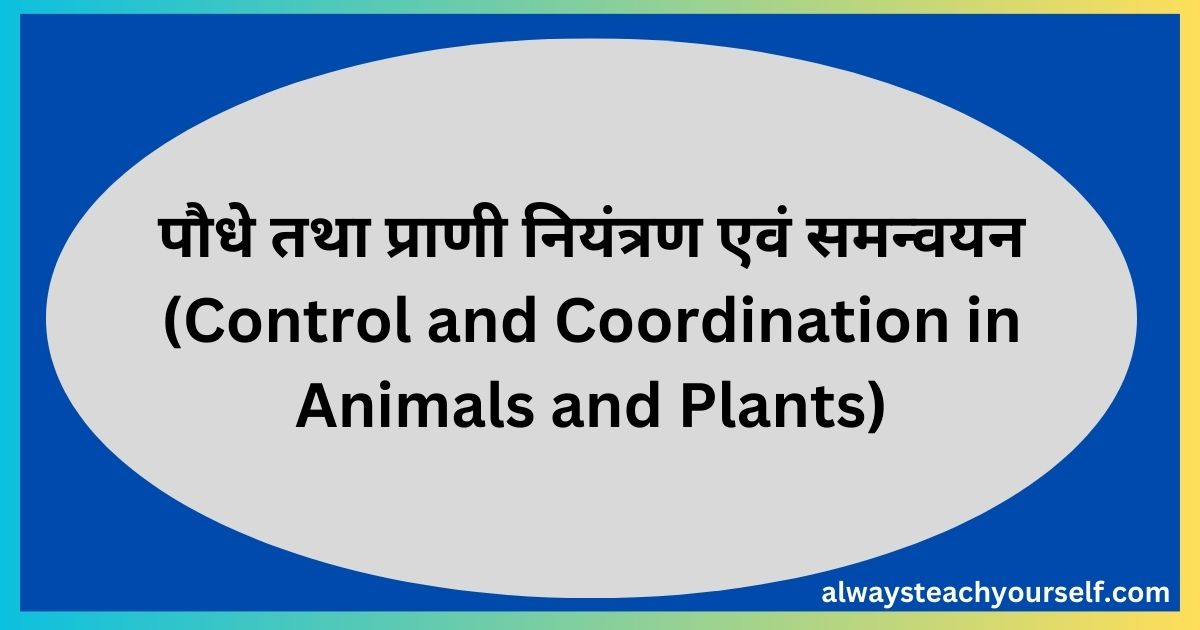 पौधे तथा प्राणी नियंत्रण एवं समन्वयन (Control and coordination in animals and plants)